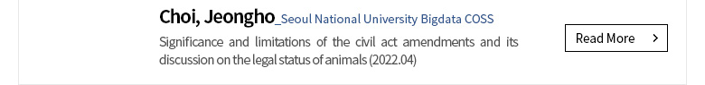 [Theses and Dissertations] Choi, Jeongho (Seoul National University Bigdata COSS) Significance and limitations of the civil act amendments and its discussion on the legal status of animals (2022.04) [Read More]
